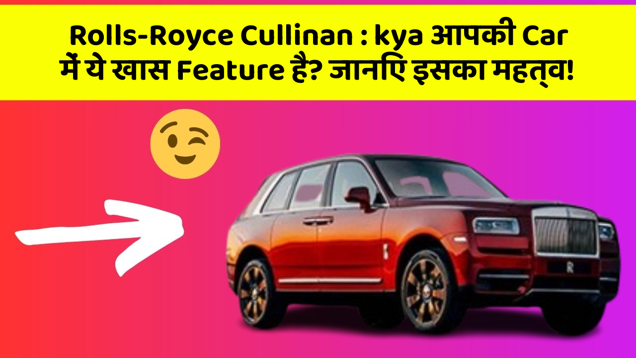 Rolls-Royce Cullinan : kya आपकी Car में ये खास Feature है? जानिए इसका महत्व!