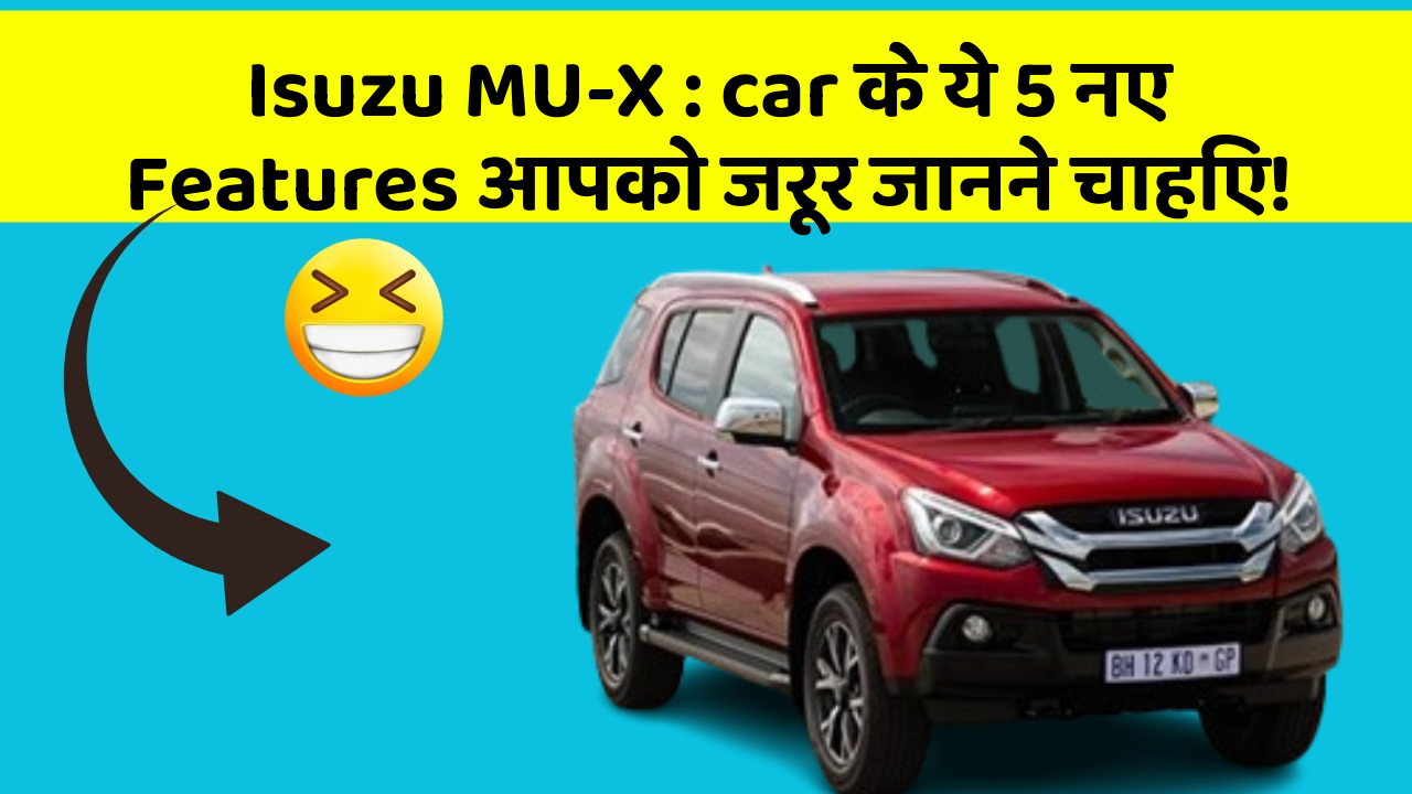Isuzu MU-X : car के ये 5 नए Features आपको जरूर जानने चाहिए!