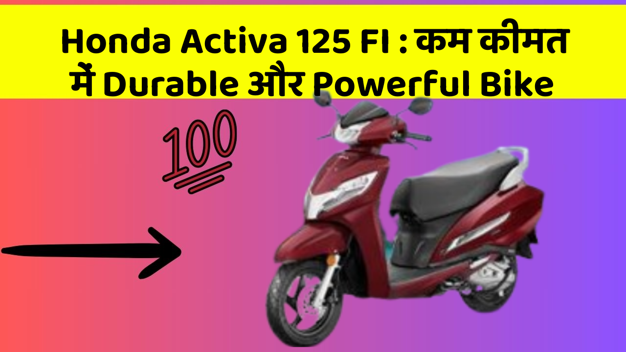 Honda Activa 125 FI : कम कीमत में Durable और Powerful Bike