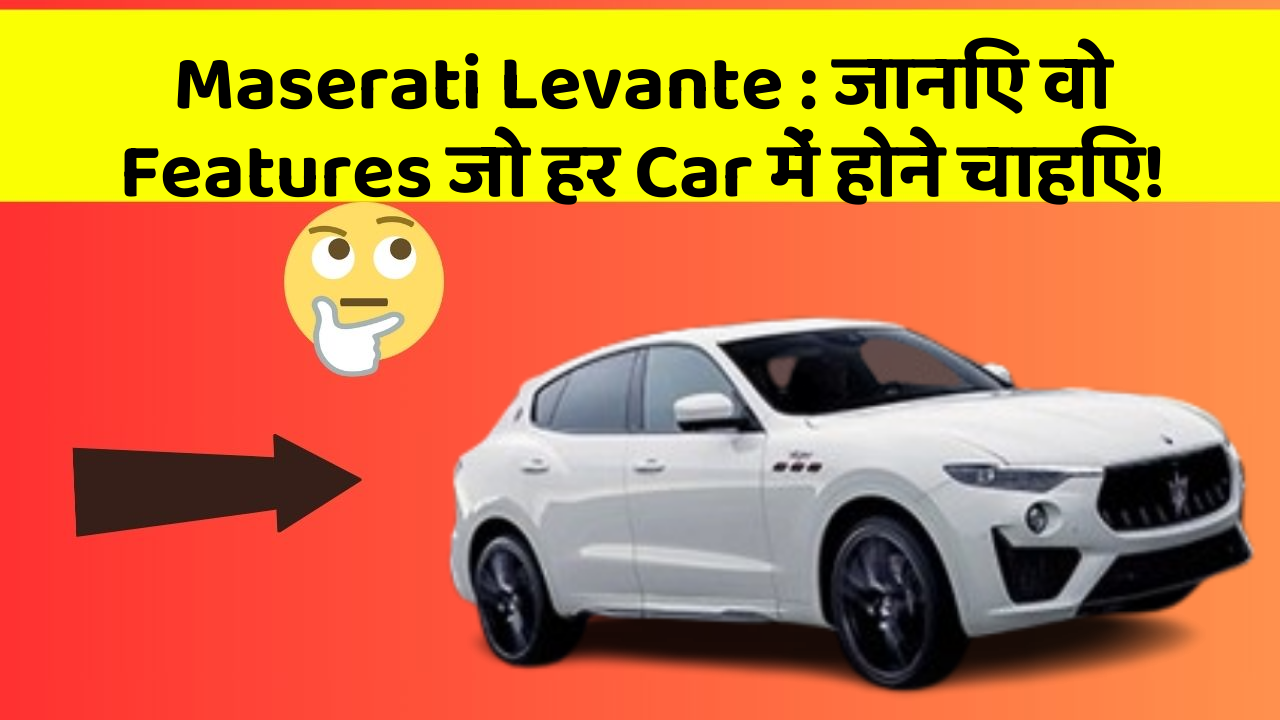 Maserati Levante: जानिए वो Features जो हर Car में होने चाहिए!