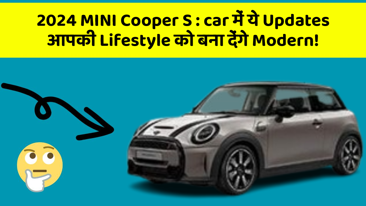 2024 MINI Cooper S: car में ये Updates आपकी Lifestyle को बना देंगे Modern!