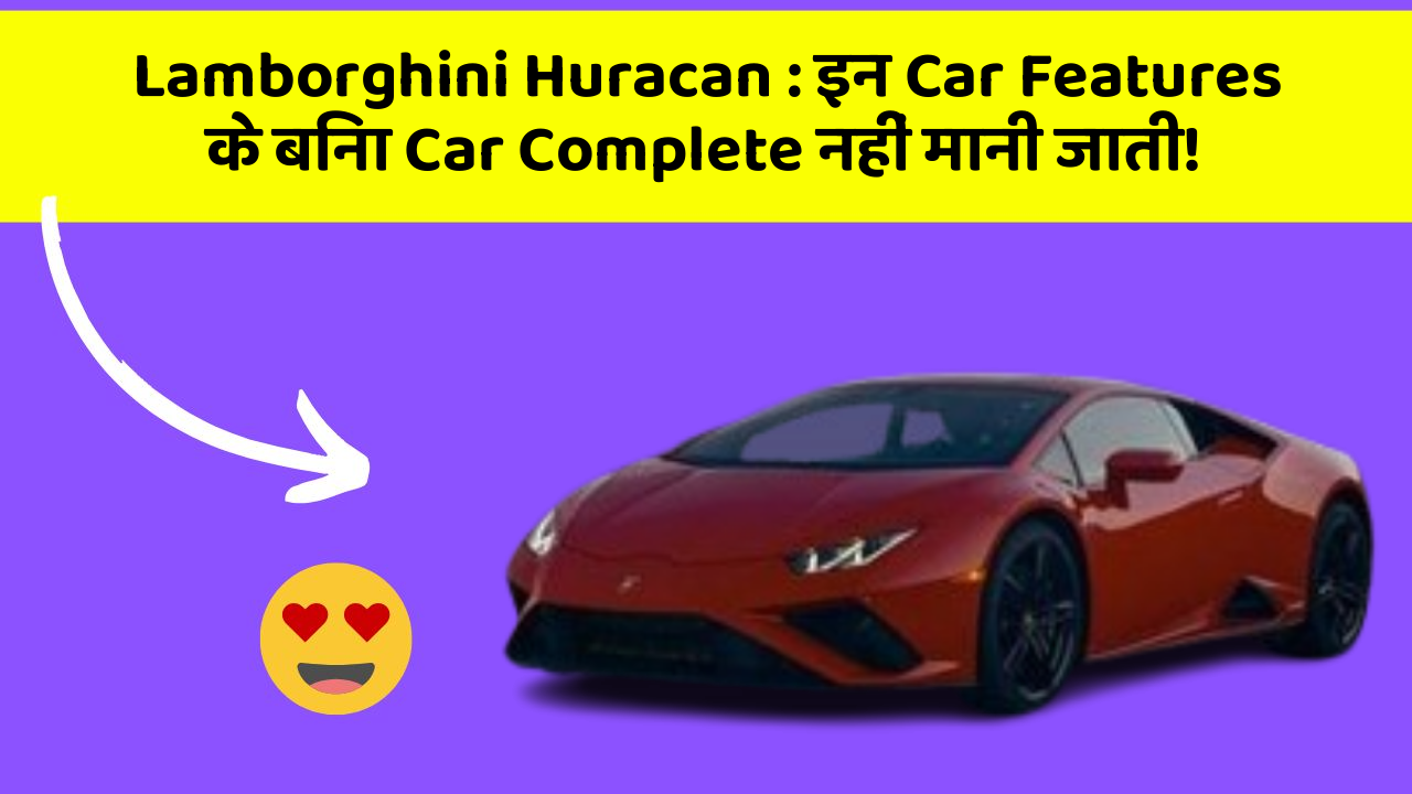 Lamborghini Huracan: इन Car Features के बिना Car Complete नहीं मानी जाती!