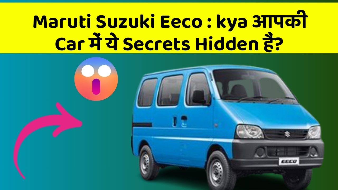 Maruti Suzuki Eeco: kya आपकी Car में ये Secrets Hidden हैं?