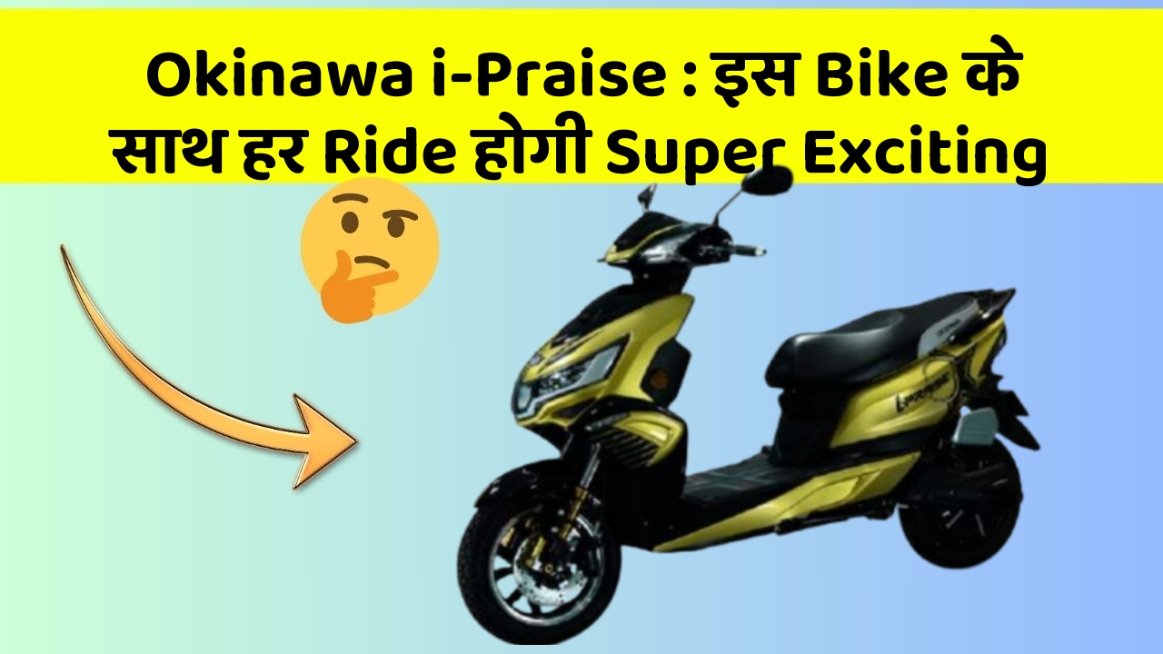 Okinawa i-Praise : इस Bike के साथ हर Ride होगी Super Exciting