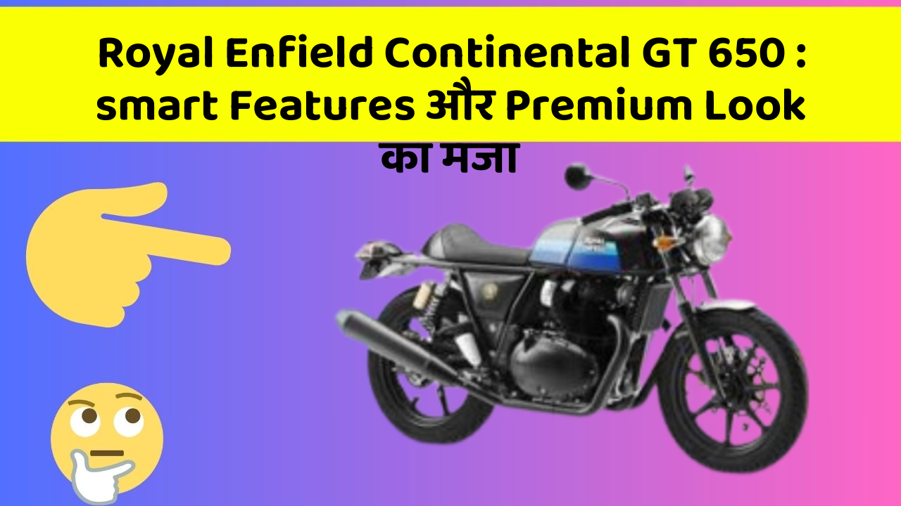 Royal Enfield Continental GT 650 : smart Features और Premium Look का मजा