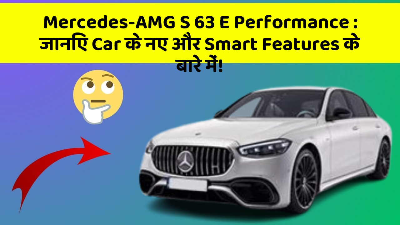 Mercedes-AMG S 63 E Performance: जानिए Car के नए और Smart Features के बारे में!