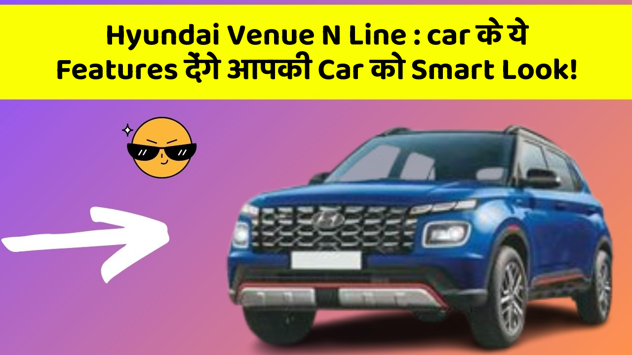 Hyundai Venue N Line: car के ये Features देंगे आपकी Car को Smart Look!