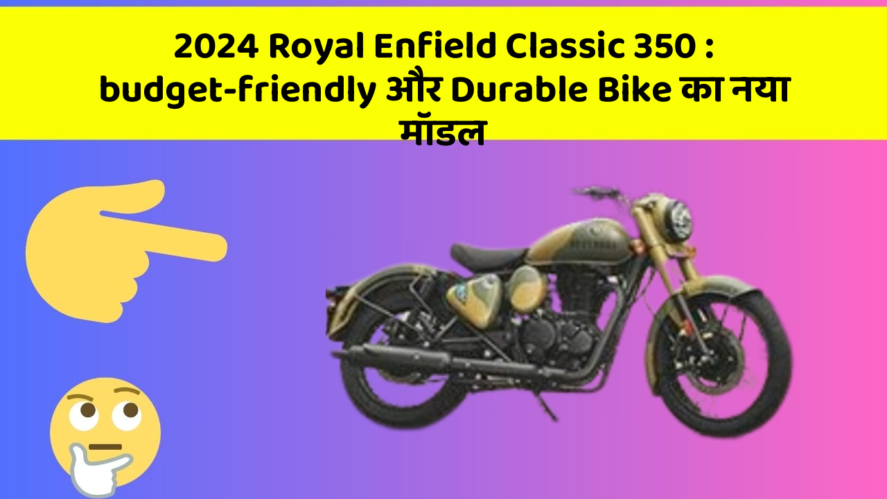 2024 Royal Enfield Classic 350 : budget-friendly और Durable Bike का नया मॉडल