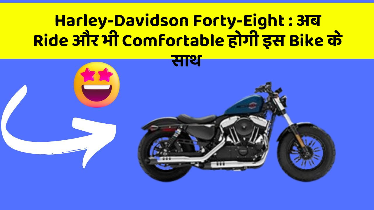 Harley-Davidson Forty-Eight : अब Ride और भी Comfortable होगी इस Bike के साथ
