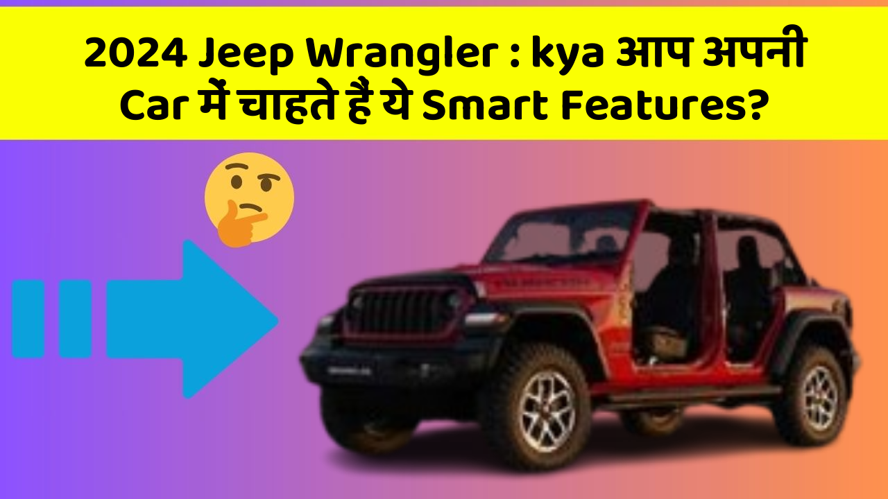 2024 Jeep Wrangler: kya आप अपनी Car में चाहते हैं ये Smart Features?