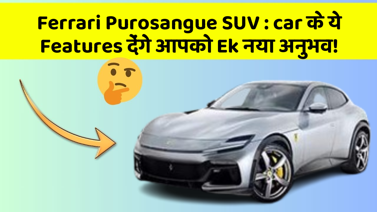Ferrari Purosangue SUV: car के ये Features देंगे आपको Ek नया अनुभव!