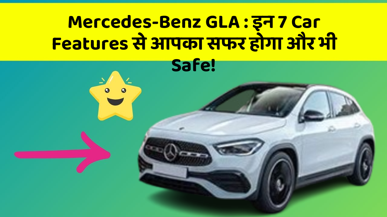 Mercedes-Benz GLA: इन 7 Car Features से आपका सफर होगा और भी Safe!