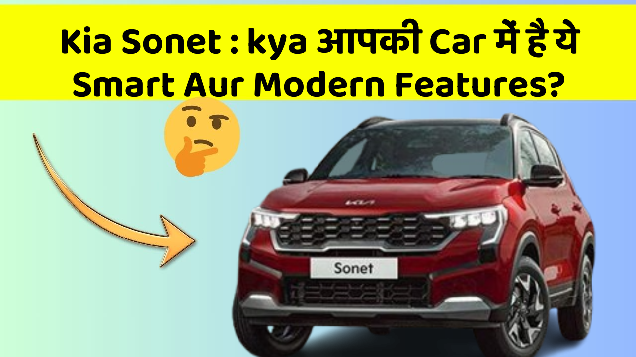 Kia Sonet: kya आपकी Car में है ये Smart Aur Modern Features?