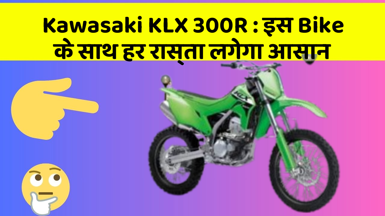 Kawasaki KLX 300R : इस Bike के साथ हर रास्ता लगेगा आसान