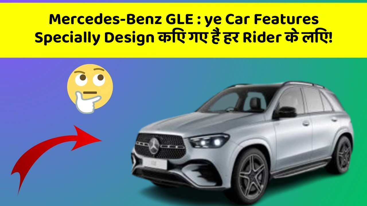 Mercedes-Benz GLE: ye Car Features Specially Design किए गए हैं हर Rider के लिए!