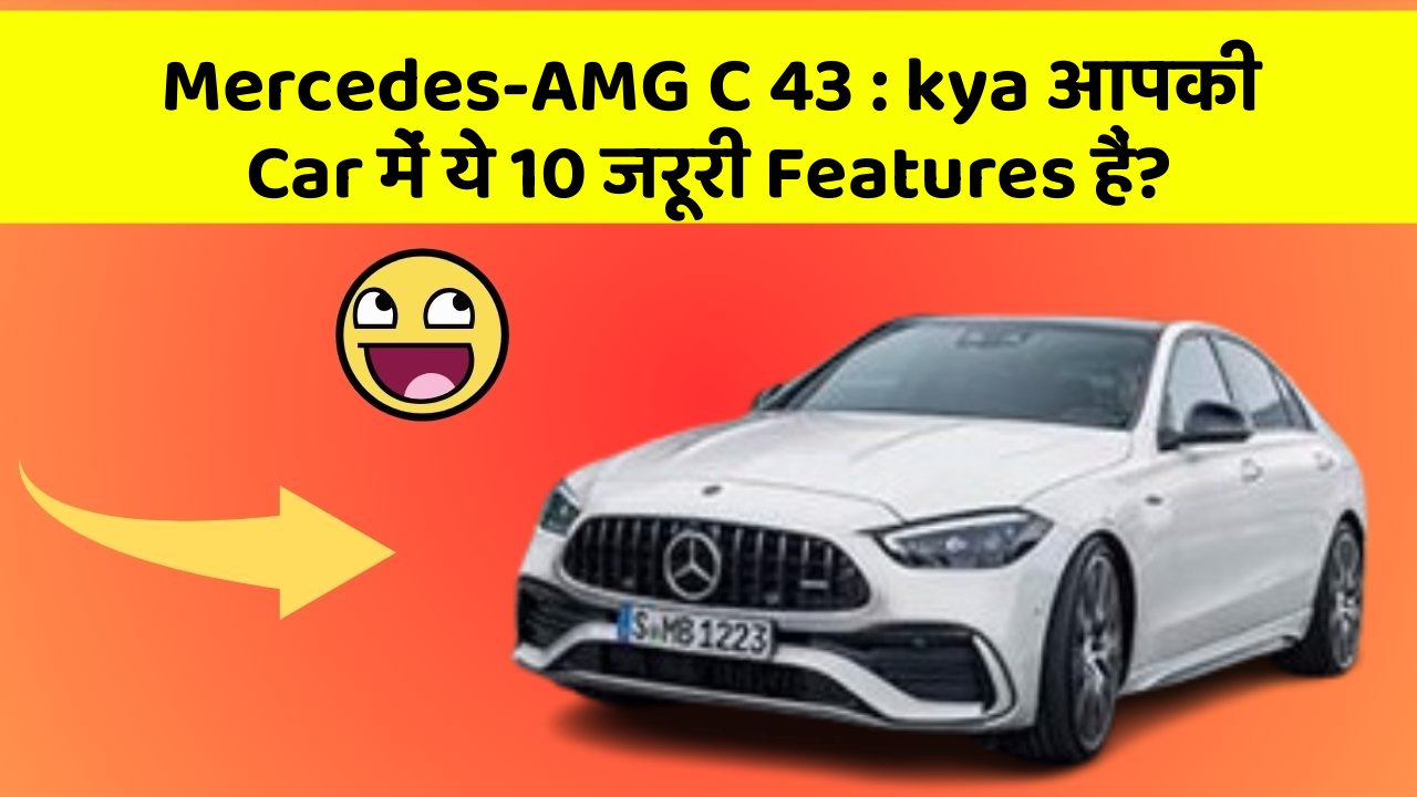 Mercedes-AMG C 43: kya आपकी Car में ये 10 जरूरी Features हैं?