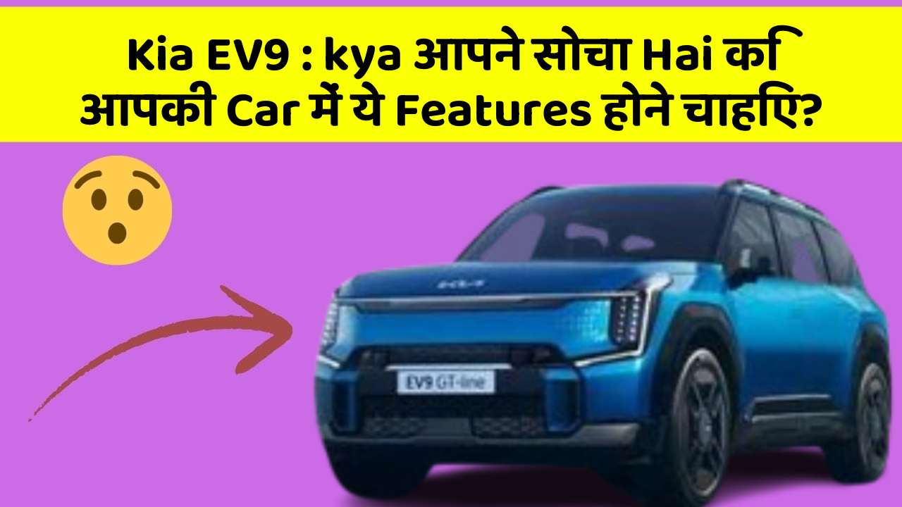 Kia EV9: kya आपने सोचा Hai कि आपकी Car में ये Features होने चाहिए?