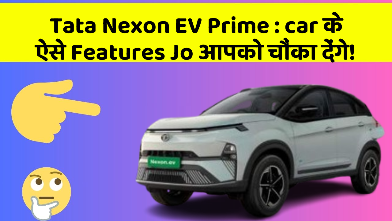 Tata Nexon EV Prime: car के ऐसे Features Jo आपको चौंका देंगे!