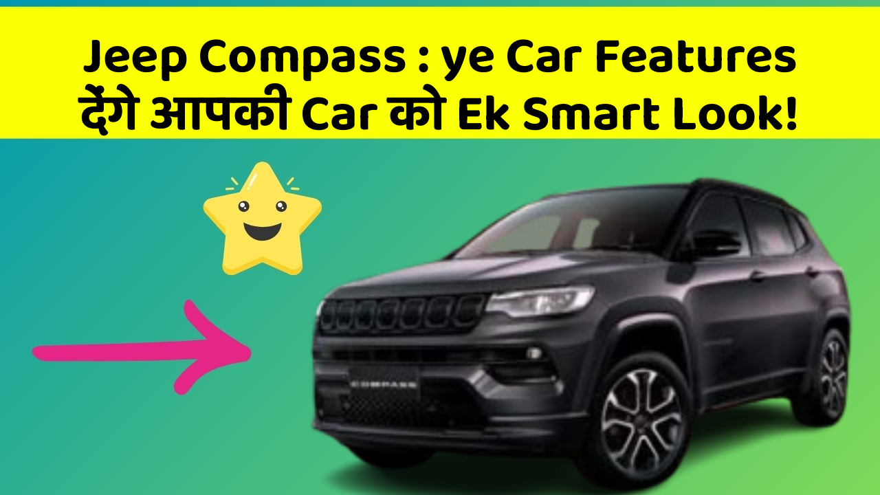 Jeep Compass: ye Car Features देंगे आपकी Car को Ek Smart Look!