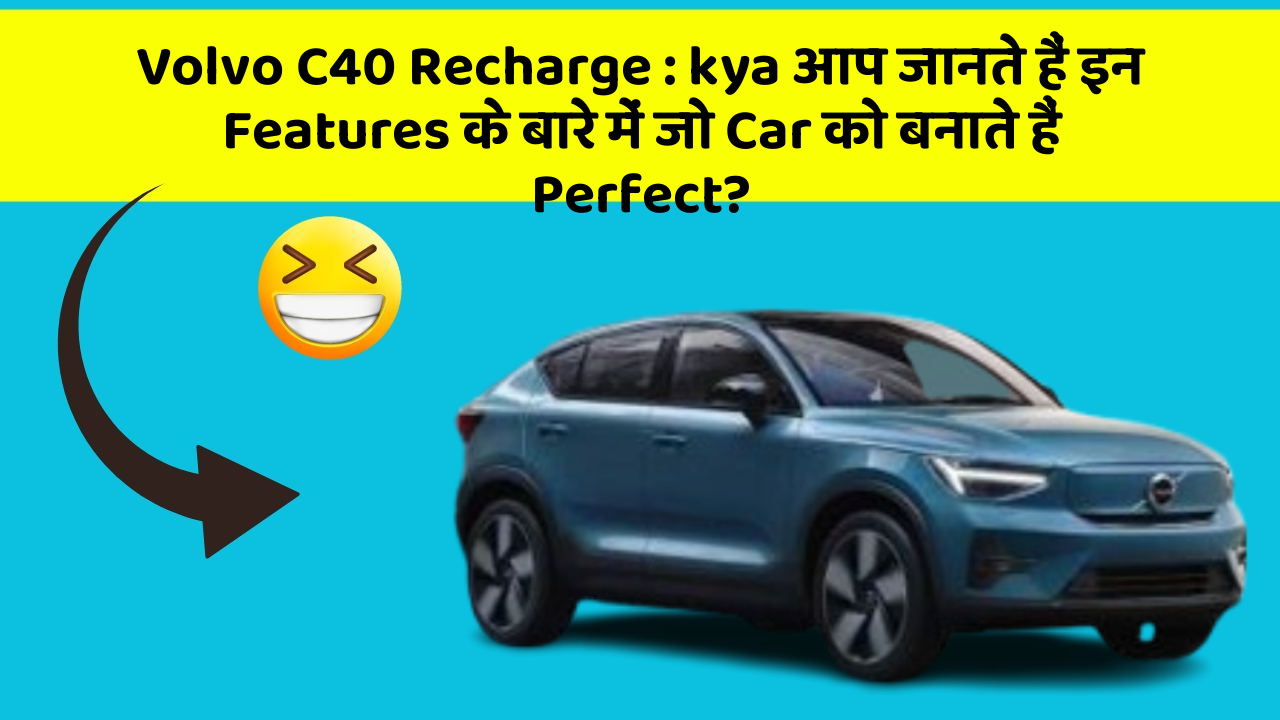 Volvo C40 Recharge: kya आप जानते हैं इन Features के बारे में जो Car को बनाते हैं Perfect?