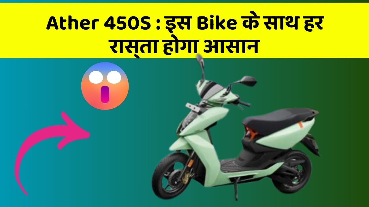 Ather 450S : इस Bike के साथ हर रास्ता होगा आसान