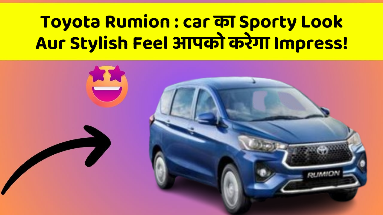 Toyota Rumion: car का Sporty Look Aur Stylish Feel आपको करेगा Impress!