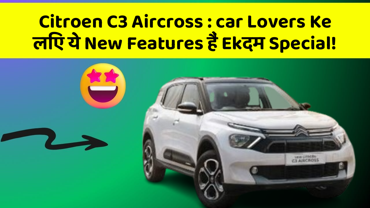 Citroen C3 Aircross: car Lovers Ke लिए ये New Features हैं Ekदम Special!