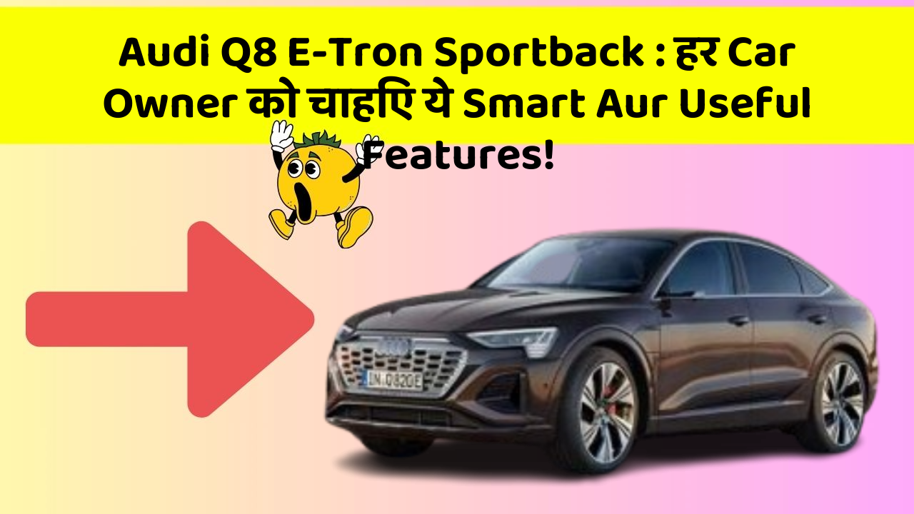 Audi Q8 E-Tron Sportback : हर Car Owner को चाहिए ये Smart Aur Useful Features!