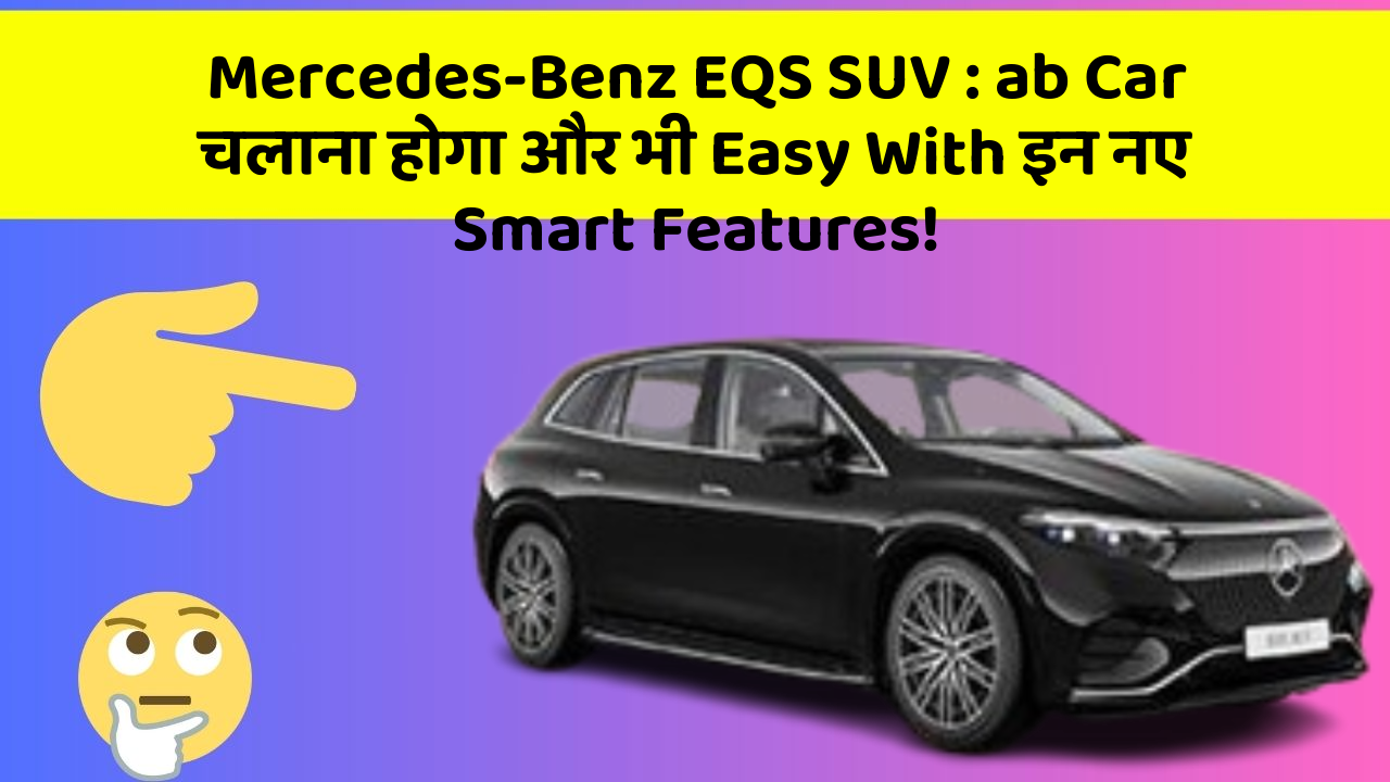 Mercedes-Benz EQS SUV: ab Car चलाना होगा और भी Easy With इन नए Smart Features!