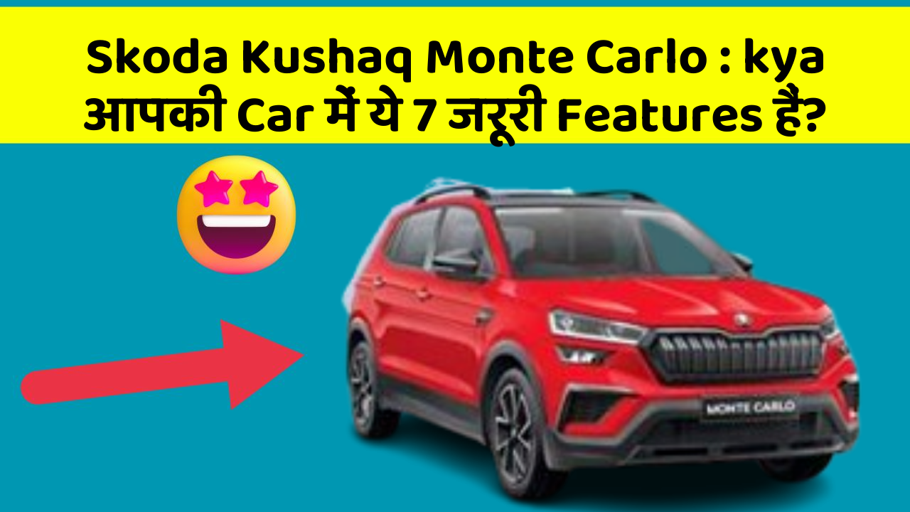 Skoda Kushaq Monte Carlo: kya आपकी Car में ये 7 जरूरी Features हैं?