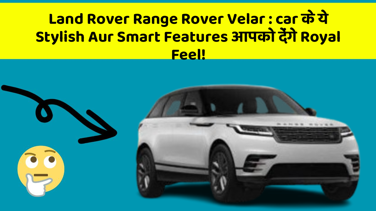 Land Rover Range Rover Velar : car के ये Stylish Aur Smart Features आपको देंगे Royal Feel!