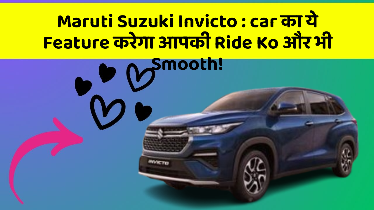 Maruti Suzuki Invicto: car का ये Feature करेगा आपकी Ride Ko और भी Smooth!