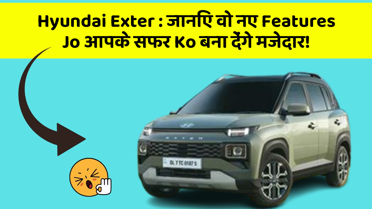Hyundai Exter : जानिए वो नए Features Jo आपके सफर Ko बना देंगे मजेदार!