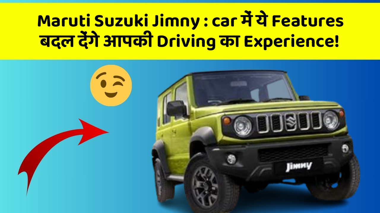 Maruti Suzuki Jimny: car में ये Features बदल देंगे आपकी Driving का Experience!