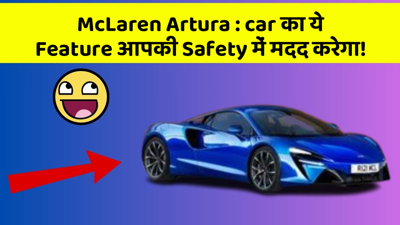 McLaren Artura: car का ये Feature आपकी Safety में मदद करेगा!