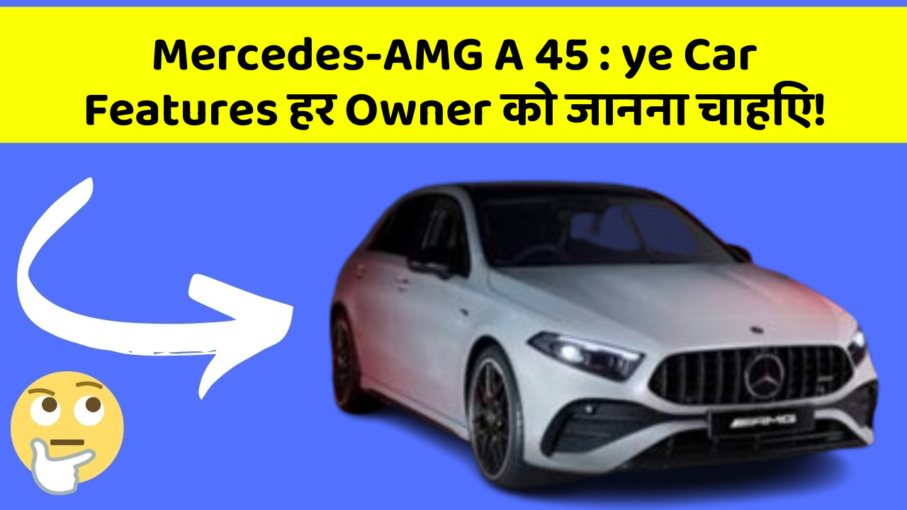 Mercedes-AMG A 45: ye Car Features हर Owner को जानना चाहिए!