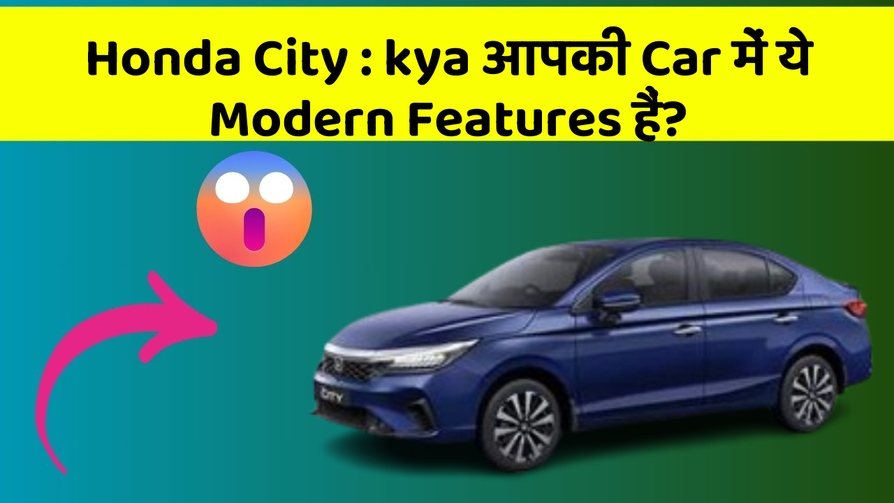Honda City: kya आपकी Car में ये Modern Features हैं?