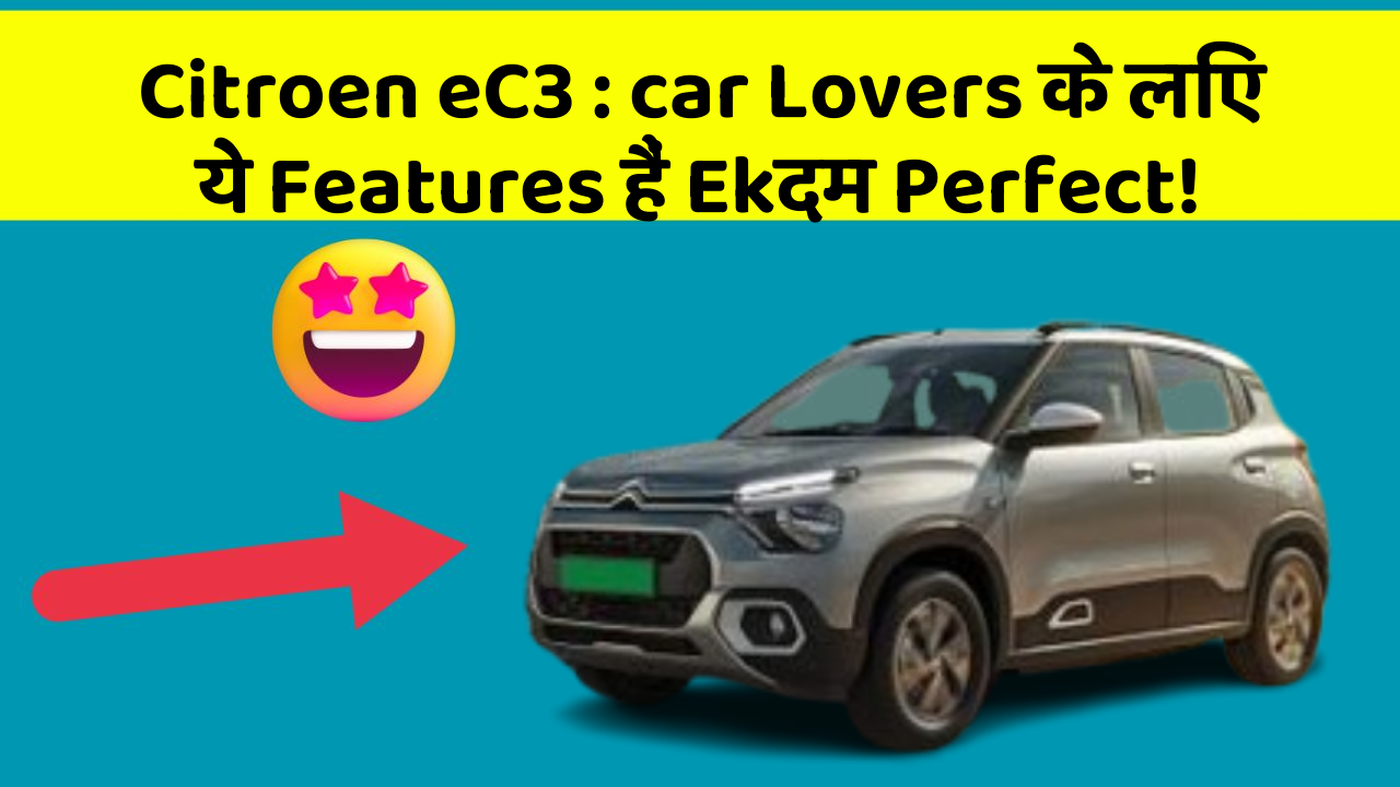 Citroen eC3 : car Lovers के लिए ये Features हैं Ekदम Perfect!