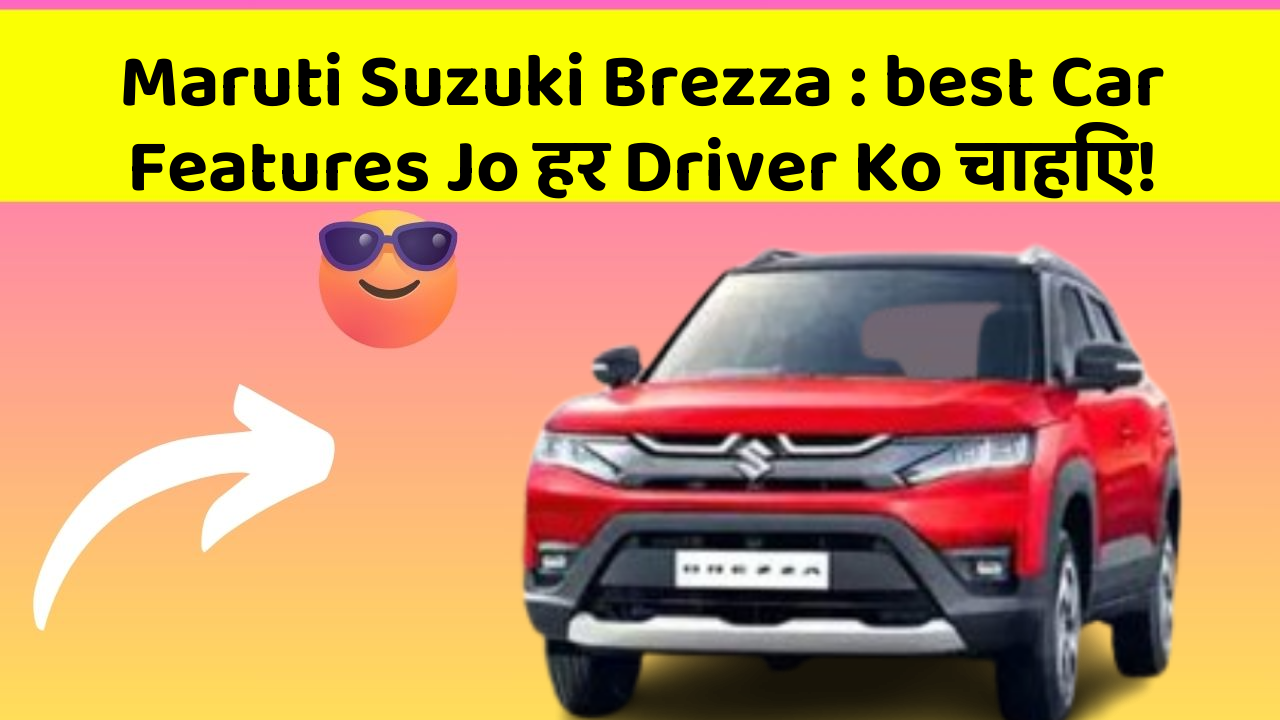 Maruti Suzuki Brezza: best Car Features Jo हर Driver Ko चाहिए!
